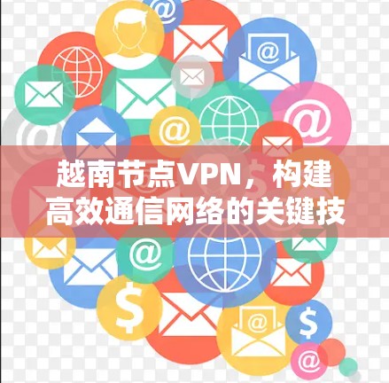 越南节点VPN,构建高效通信网络的关键技术 越南节点VPN,构建高效通信网络的关键技术