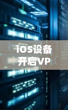 iOS设备开启VPN会不会耗电过多?深度解析 iOS设备开启VPN会不会耗电过多?深度解析