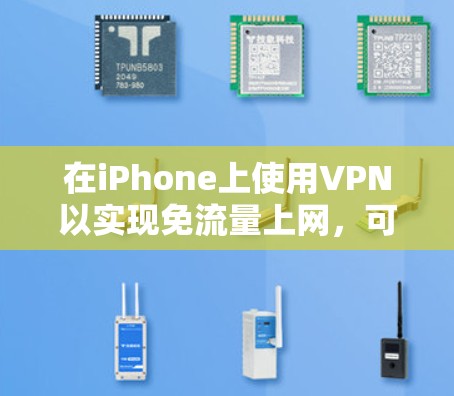 在iPhone上使用VPN以实现免流量上网,可以遵循以下步骤 在iPhone上使用VPN以实现免流量上网,可以遵循以下步骤