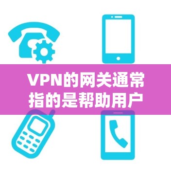 VPN的网关通常指的是帮助用户或网络连接到VPN服务器的设备或软件。具体来说,网关可以是 VPN的网关通常指的是帮助用户或网络连接到VPN服务器的设备或软件。具体来说,网关可以是