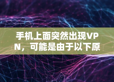 手机上面突然出现VPN,可能是由于以下原因 手机上面突然出现VPN,可能是由于以下原因