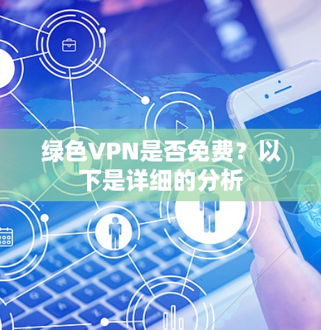 绿色VPN是否免费？以下是详细的分析