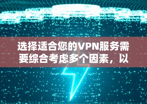 选择适合您的VPN服务需要综合考虑多个因素,以下是根据您的需求总结出的建议 选择适合您的VPN服务需要综合考虑多个因素,以下是根据您的需求总结出的建议