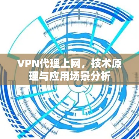 VPN代理上网,技术原理与应用场景分析 VPN代理上网,技术原理与应用场景分析