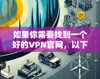 如果你需要找到一个好的VPN官网,以下是一些推荐的VPN服务及其官网链接 如果你需要找到一个好的VPN官网,以下是一些推荐的VPN服务及其官网链接