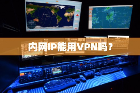 内网IP能用VPN吗? 内网IP能用VPN吗?