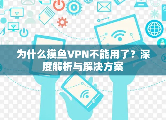 为什么摸鱼VPN不能用了?深度解析与解决方案 为什么摸鱼VPN不能用了?深度解析与解决方案