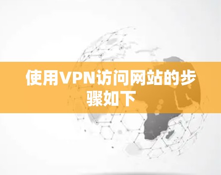 使用VPN访问网站的步骤如下 使用VPN访问网站的步骤如下