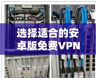 选择适合的安卓版免费VPN应用需要综合考虑多个因素，以下是根据您的需求整理的解决方案