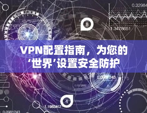 VPN配置指南,为您的‘世界’设置安全防护 VPN配置指南,为您的‘世界’设置安全防护