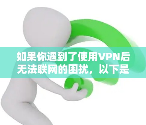 如果你遇到了使用VPN后无法联网的困扰,以下是一步步的排查和解决方案 如果你遇到了使用VPN后无法联网的困扰,以下是一步步的排查和解决方案