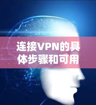 连接VPN的具体步骤和可用服务会因你的设备类型和网络环境而异。以下是一些常见的VPN连接方法和可选服务 连接VPN的具体步骤和可用服务会因你的设备类型和网络环境而异。以下是一些常见的VPN连接方法和可选服务