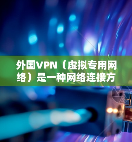 外国VPN(虚拟专用网络)是一种网络连接方式,通过加密 tunnel 将你的网络流量与其他用户隔离,提供更高的网络安全性和隐私保护。以下是外国VPN的主要用途 外国VPN(虚拟专用网络)是一种网络连接方式,通过加密 tunnel 将你的网络流量与其他用户隔离,提供更高的网络安全性和隐私保护。以下是外国VPN的主要用途