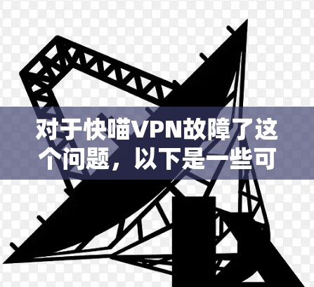 对于快喵VPN故障了这个问题,以下是一些可能的故障排除步骤和建议 对于快喵VPN故障了这个问题,以下是一些可能的故障排除步骤和建议