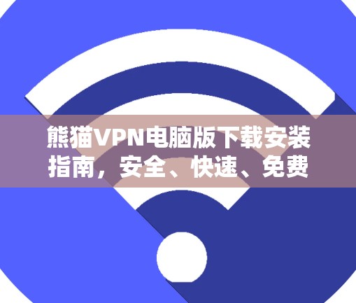 熊猫VPN电脑版下载安装指南,安全、快速、免费 熊猫VPN电脑版下载安装指南,安全、快速、免费