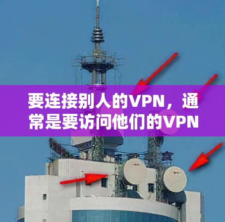 要连接别人的VPN,通常是要访问他们的VPN服务器。以下是一些步骤,假设你有对方的VPN服务器地址、用户名和密码 要连接别人的VPN,通常是要访问他们的VPN服务器。以下是一些步骤,假设你有对方的VPN服务器地址、用户名和密码