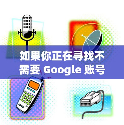 如果你正在寻找不需要 Google 账号的 VPN 服务来使用手游,以下是一些推荐的免谷歌 VPN 手游选择和配置方法 如果你正在寻找不需要 Google 账号的 VPN 服务来使用手游,以下是一些推荐的免谷歌 VPN 手游选择和配置方法