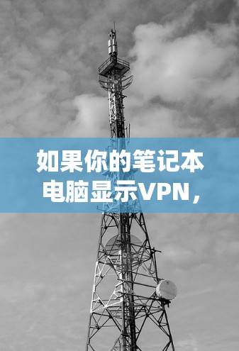 如果你的笔记本电脑显示VPN,这可能是因为你正在使用VPN软件,或者是系统设置中包含VPN相关的选项。以下是一些可能的原因和解决方法 如果你的笔记本电脑显示VPN,这可能是因为你正在使用VPN软件,或者是系统设置中包含VPN相关的选项。以下是一些可能的原因和解决方法