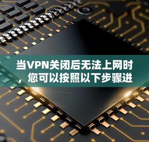 当VPN关闭后无法上网时,您可以按照以下步骤进行处理 当VPN关闭后无法上网时,您可以按照以下步骤进行处理