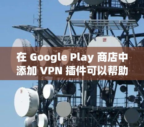在 Google Play 商店中添加 VPN 插件可以帮助你在不同网络环境下访问受区域限制的应用程序或保护隐私。以下是安装 VPN 插件的步骤 在 Google Play 商店中添加 VPN 插件可以帮助你在不同网络环境下访问受区域限制的应用程序或保护隐私。以下是安装 VPN 插件的步骤