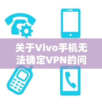 关于Vivo手机无法确定VPN的问题,以下是一些可能导致该问题的原因及解决方法 关于Vivo手机无法确定VPN的问题,以下是一些可能导致该问题的原因及解决方法