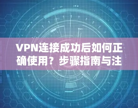 VPN连接成功后如何正确使用?步骤指南与注意事项 VPN连接成功后如何正确使用?步骤指南与注意事项