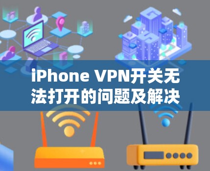 iPhone VPN开关无法打开的问题及解决方案 iPhone VPN开关无法打开的问题及解决方案