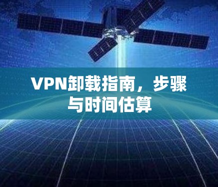 VPN卸载指南,步骤与时间估算 VPN卸载指南,步骤与时间估算