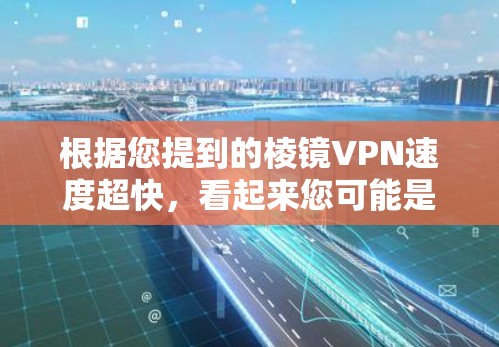 根据您提到的棱镜VPN速度超快,看起来您可能是在寻找一个速度非常快的VPN服务。以下是一些可能对您有帮助的信息和建议 根据您提到的棱镜VPN速度超快,看起来您可能是在寻找一个速度非常快的VPN服务。以下是一些可能对您有帮助的信息和建议