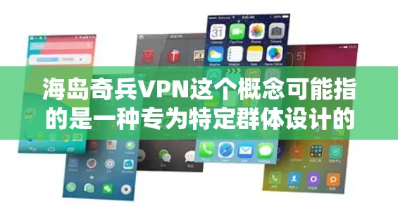 海岛奇兵VPN这个概念可能指的是一种专为特定群体设计的VPN服务,主要面向需要高度安全通信的用户,如军事部队、政府机构或私营企业。以下是对这一概念的详细分析 海岛奇兵VPN这个概念可能指的是一种专为特定群体设计的VPN服务,主要面向需要高度安全通信的用户,如军事部队、政府机构或私营企业。以下是对这一概念的详细分析