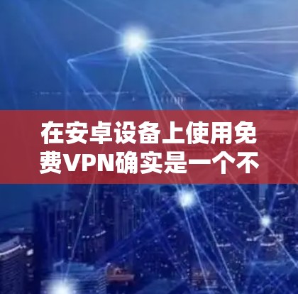 在安卓设备上使用免费VPN确实是一个不错的选择，特别是如果你只是想进行基本的网络隐私保护或者访问一些受限制的内容。以下是一些常见的免费VPN客户端，适用于安卓设备