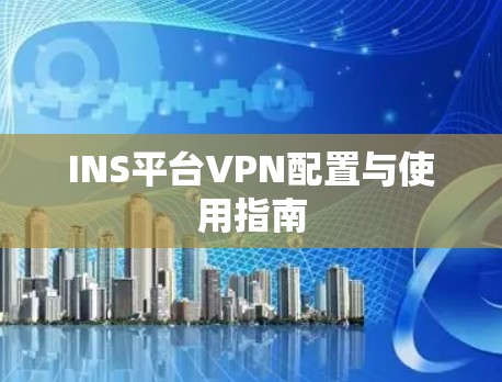 INS平台VPN配置与使用指南 INS平台VPN配置与使用指南