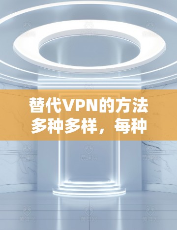 替代VPN的方法多种多样,每种方法都有其适用场景和优缺点。以下是几种常见方法的总结和建议 替代VPN的方法多种多样,每种方法都有其适用场景和优缺点。以下是几种常见方法的总结和建议