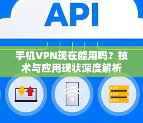 手机VPN现在能用吗?技术与应用现状深度解析 手机VPN现在能用吗?技术与应用现状深度解析