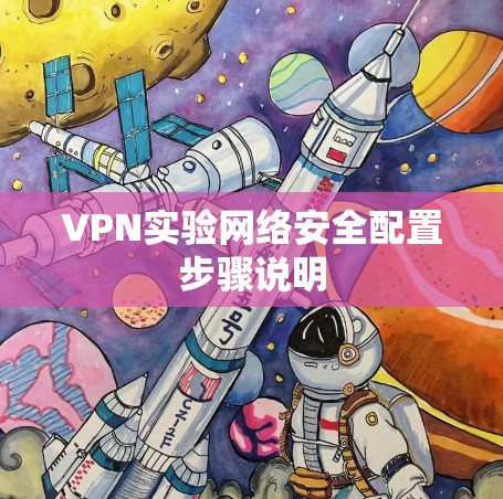 VPN实验网络安全配置步骤说明 VPN实验网络安全配置步骤说明