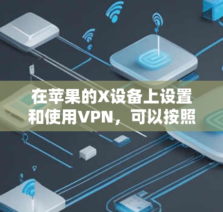 在苹果的X设备上设置和使用VPN,可以按照以下步骤进行 在苹果的X设备上设置和使用VPN,可以按照以下步骤进行