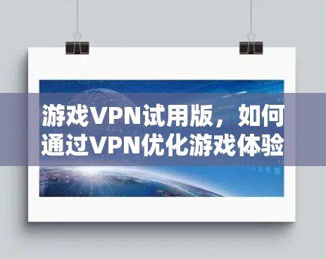 游戏VPN试用版,如何通过VPN优化游戏体验 游戏VPN试用版,如何通过VPN优化游戏体验