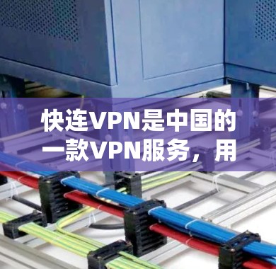 快连VPN是中国的一款VPN服务，用户可以通过以下步骤进行使用