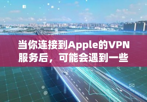 当你连接到Apple的VPN服务后,可能会遇到一些常见的问题或情况。以下是一些可能的情况和解决方法 当你连接到Apple的VPN服务后,可能会遇到一些常见的问题或情况。以下是一些可能的情况和解决方法