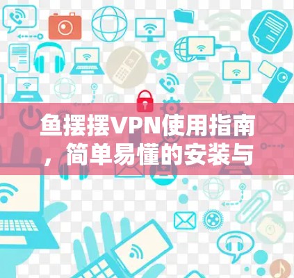 鱼摆摆VPN使用指南,简单易懂的安装与配置说明 鱼摆摆VPN使用指南,简单易懂的安装与配置说明