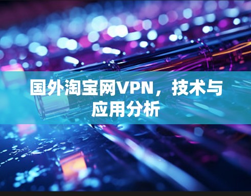 国外淘宝网VPN，技术与应用分析