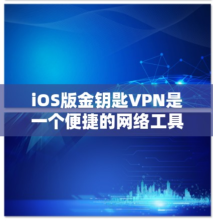 iOS版金钥匙VPN是一个便捷的网络工具,能够帮助用户加密网络连接、保护隐私并访问受限的网络资源。以下是使用金钥匙VPN在iOS设备上的详细指南 iOS版金钥匙VPN是一个便捷的网络工具,能够帮助用户加密网络连接、保护隐私并访问受限的网络资源。以下是使用金钥匙VPN在iOS设备上的详细指南
