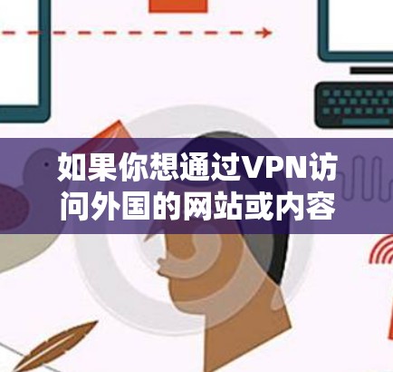 如果你想通过VPN访问外国的网站或内容,这可能是因为你想要绕过某些地区的网络限制。使用VPN可以让你连接到不同的服务器,访问被限制的网站或服务 如果你想通过VPN访问外国的网站或内容,这可能是因为你想要绕过某些地区的网络限制。使用VPN可以让你连接到不同的服务器,访问被限制的网站或服务