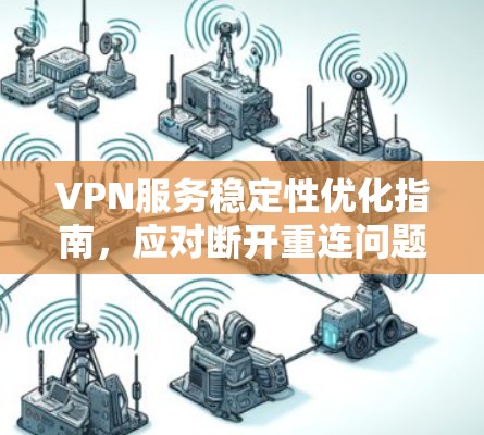VPN服务稳定性优化指南,应对断开重连问题 VPN服务稳定性优化指南,应对断开重连问题
