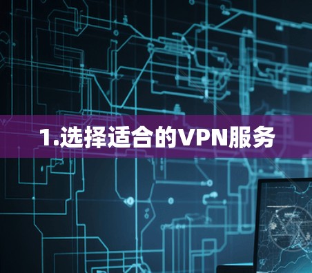 1.选择适合的VPN服务 1.选择适合的VPN服务