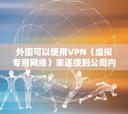 外围可以使用VPN(虚拟专用网络)来连接到公司内部网络或安全地访问外部资源。以下是使用VPN的主要原因和注意事项 外围可以使用VPN(虚拟专用网络)来连接到公司内部网络或安全地访问外部资源。以下是使用VPN的主要原因和注意事项