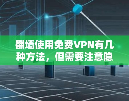 翻墙使用免费VPN有几种方法，但需要注意隐私和安全问题。以下是一些常见的免费VPN选择和使用方法