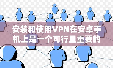 安装和使用VPN在安卓手机上是一个可行且重要的过程，特别是在需要保护隐私和安全的情况下。以下是详细的步骤指南，帮助您顺利完成