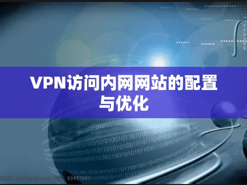 VPN访问内网网站的配置与优化 VPN访问内网网站的配置与优化