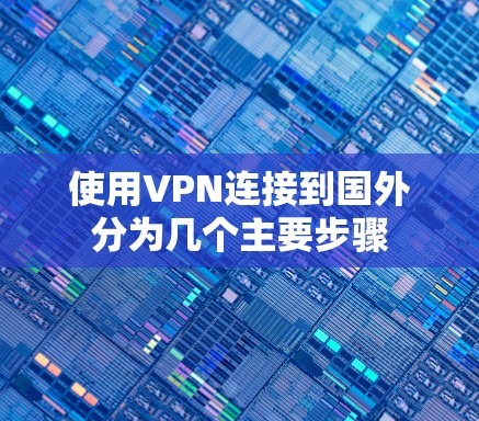 使用VPN连接到国外分为几个主要步骤 使用VPN连接到国外分为几个主要步骤